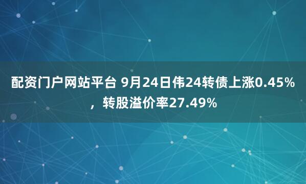 配资门户网站平台 9月24日伟24转债上涨0.45%，转股溢价率27.49%