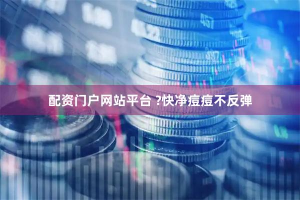 配资门户网站平台 ?快净痘痘不反弹