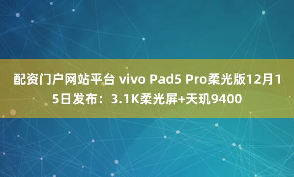 配资门户网站平台 vivo Pad5 Pro柔光版12月15日发布：3.1K柔光屏+天玑9400