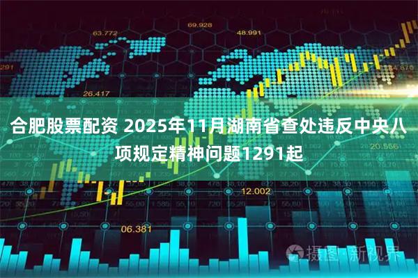 合肥股票配资 2025年11月湖南省查处违反中央八项规定精神问题1291起