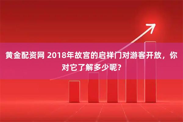 黄金配资网 2018年故宫的启祥门对游客开放，你对它了解多少呢？