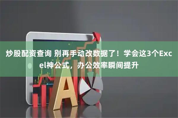 炒股配资查询 别再手动改数据了！学会这3个Excel神公式，办公效率瞬间提升