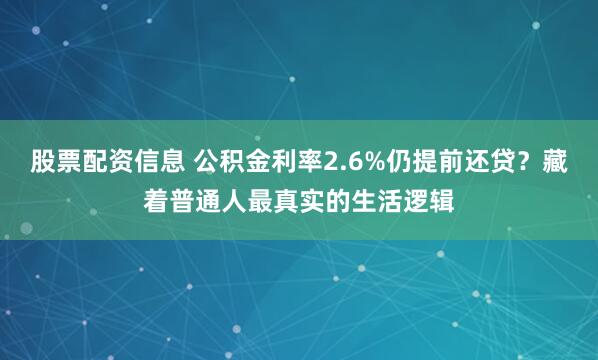 股票配资信息 公积金利率2.6%仍提前还贷？藏着普通人最真实的生活逻辑