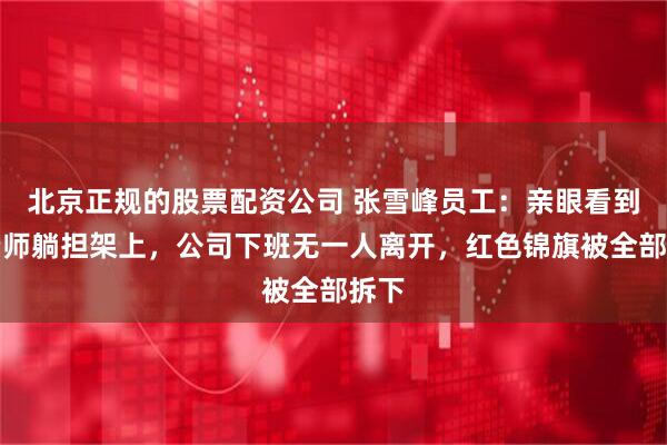 北京正规的股票配资公司 张雪峰员工：亲眼看到张老师躺担架上，公司下班无一人离开，红色锦旗被全部拆下