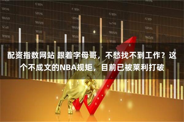 配资指数网站 跟着字母哥，不愁找不到工作？这个不成文的NBA规矩，目前已被莱利打破